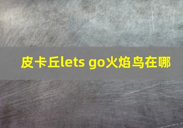 皮卡丘lets go火焰鸟在哪